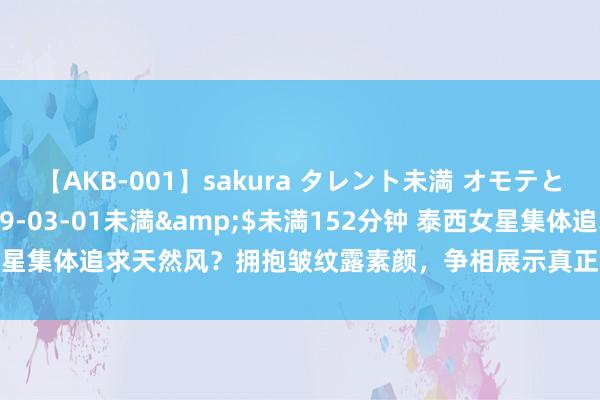 【AKB-001】sakura タレント未満 オモテとウラ</a>2009-03-01未満&$未満152分钟 泰西女星集体追求天然风？拥抱皱纹露素颜，争相展示真正状态…|妆容|浓妆|素颜照