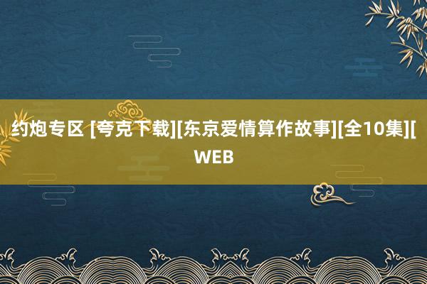 约炮专区 [夸克下载][东京爱情算作故事][全10集][WEB