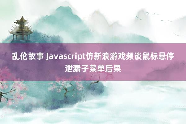 乱伦故事 Javascript仿新浪游戏频谈鼠标悬停泄漏子菜单后果