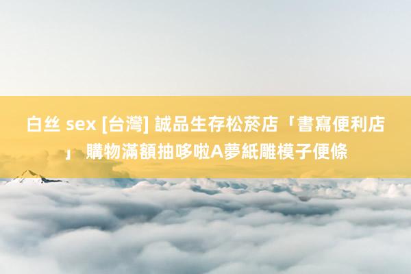 白丝 sex [台灣] 誠品生存松菸店「書寫便利店」 購物滿額抽哆啦A夢紙雕模子便條