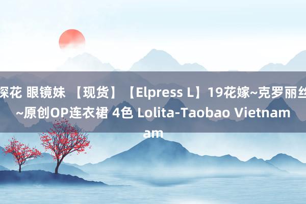 探花 眼镜妹 【现货】【Elpress L】19花嫁~克罗丽丝~原创OP连衣裙 4色 Lolita-Taobao Vietnam