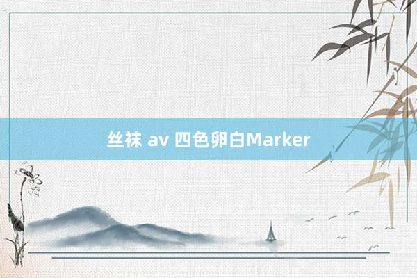 丝袜 av 四色卵白Marker