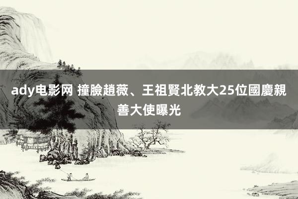 ady电影网 撞臉趙薇、王祖賢　北教大25位國慶親善大使曝光