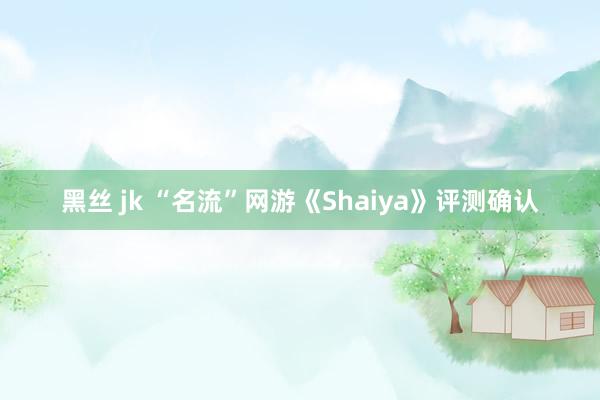 黑丝 jk “名流”网游《Shaiya》评测确认