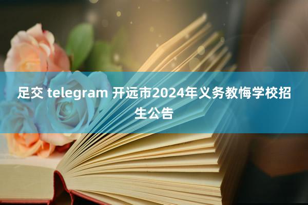 足交 telegram 开远市2024年义务教悔学校招生公告