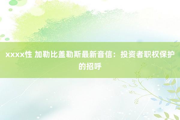 xxxx性 加勒比盖勒斯最新音信：投资者职权保护的招呼