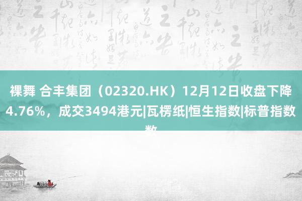 裸舞 合丰集团（02320.HK）12月12日收盘下降4.76%，成交3494港元|瓦楞纸|恒生指数|标普指数