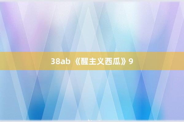 38ab 《醒主义西瓜》9