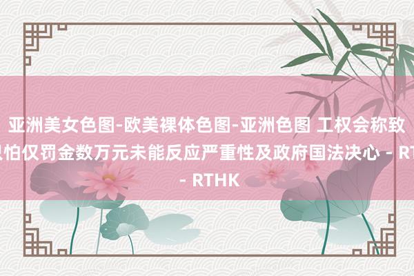 亚洲美女色图-欧美裸体色图-亚洲色图 工权会称致命只怕仅罚金数万元　未能反应严重性及政府国法决心 - RTHK